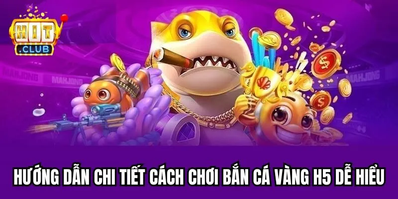 Hướng dẫn chi tiết cách chơi Bắn cá vàng H5 dễ hiểu Hướng dẫn chi tiết cách chơi Bắn cá vàng H5 dễ hiểu