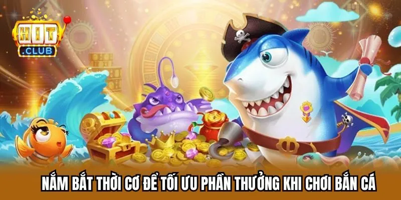 Nắm bắt thời cơ để tối ưu phần thưởng khi chơi bắn cá Nắm bắt thời cơ để tối ưu phần thưởng khi chơi bắn cá